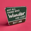 Not all those who wander are lost, but I am Pin